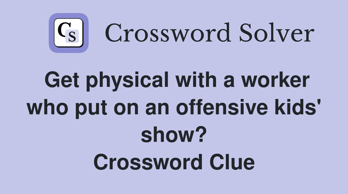 Get physical with a worker who put on an offensive kids' show? Crossword Clue