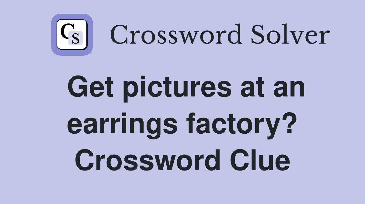 Get pictures at an earrings factory? Crossword Clue