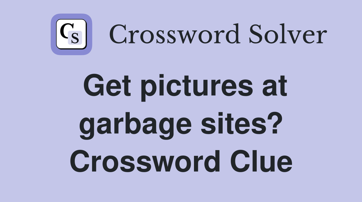 Get pictures at garbage sites? Crossword Clue