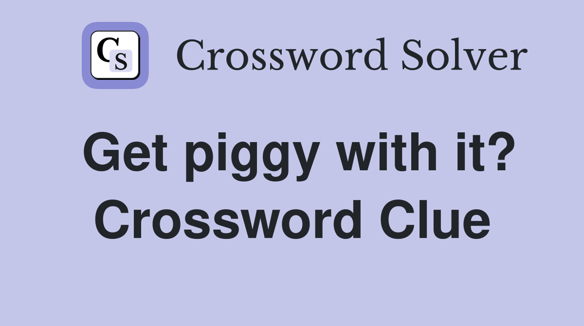 Get piggy with it? Crossword Clue