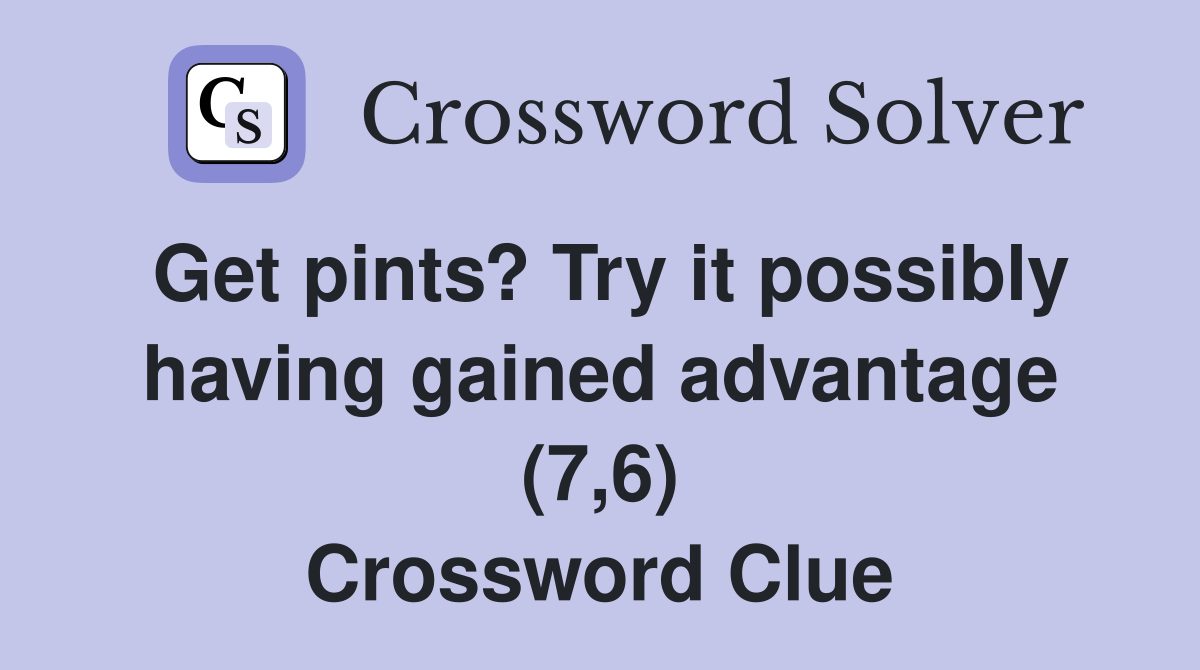 Get pints? Try it possibly having gained advantage (7,6) Crossword Clue