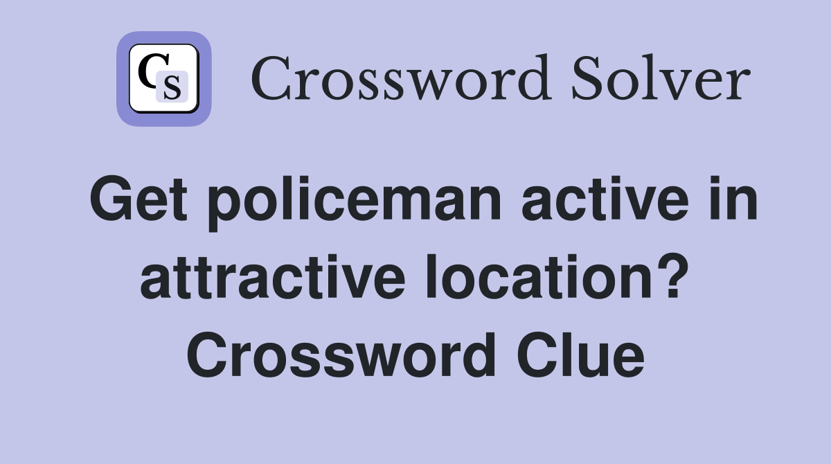 Get policeman active in attractive location? Crossword Clue