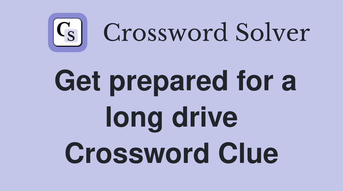 Get prepared for a long drive Crossword Clue