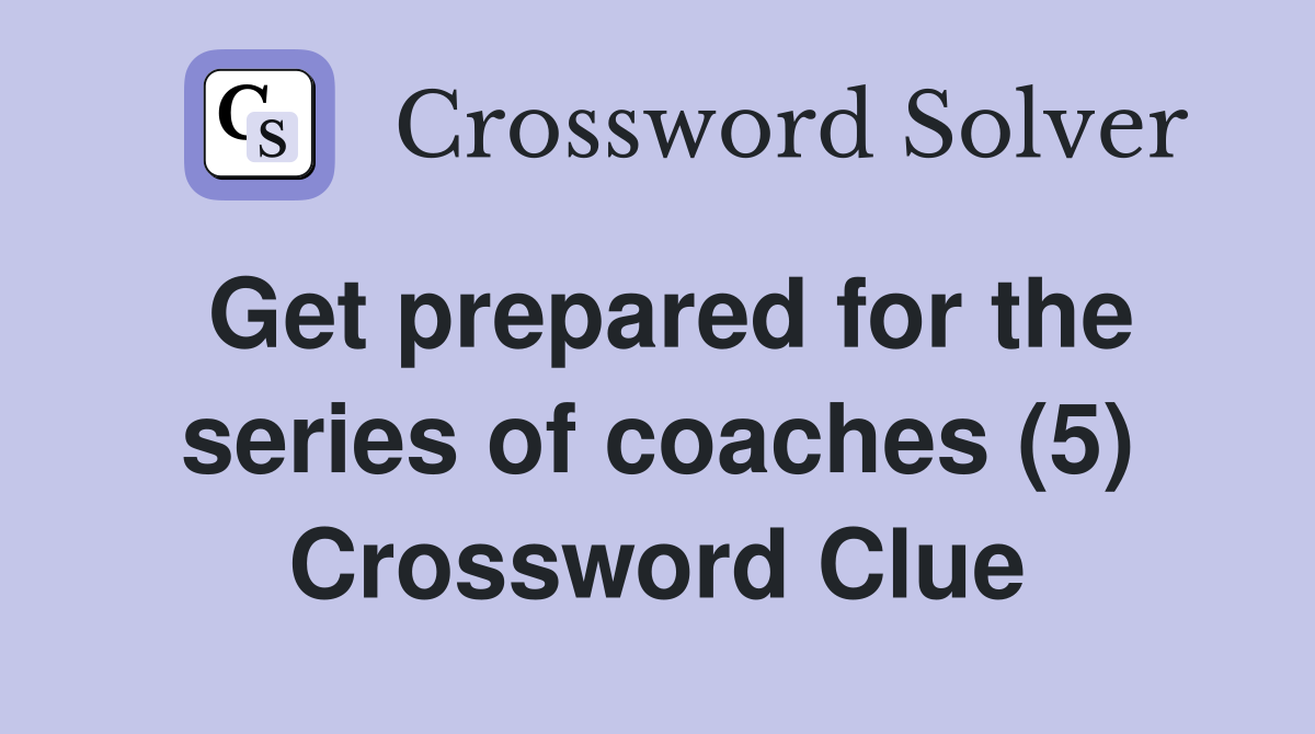 Get prepared for the series of coaches (5) Crossword Clue