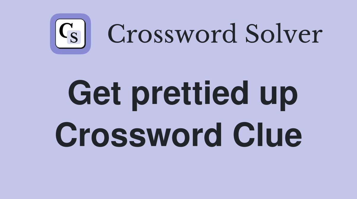 Get prettied up Crossword Clue