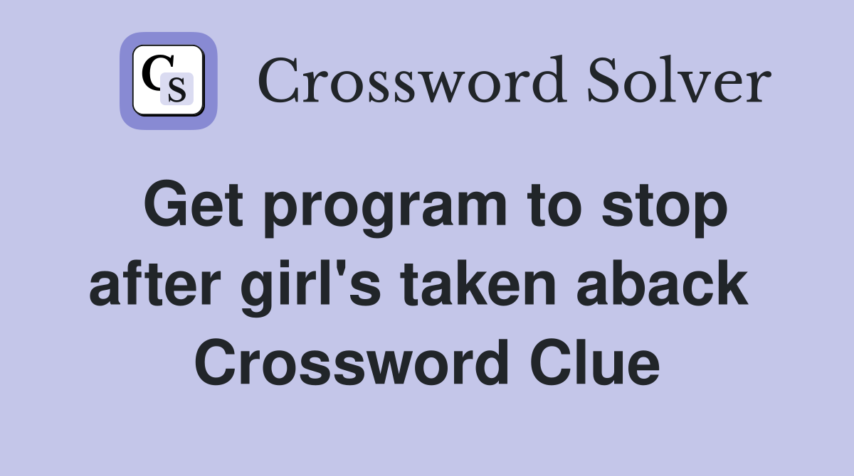 Get program to stop after girl's taken aback  Crossword Clue