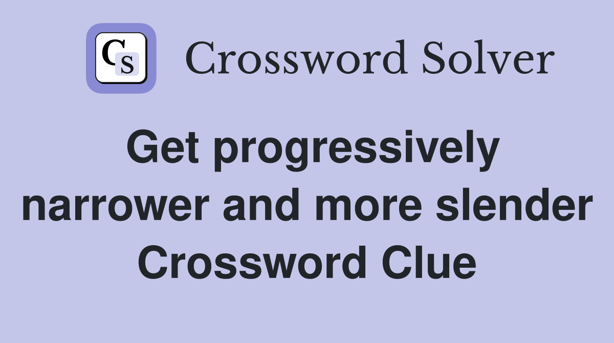 Get progressively narrower and more slender Crossword Clue