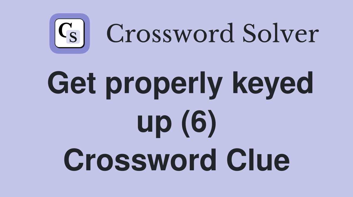 Get properly keyed up (6) Crossword Clue