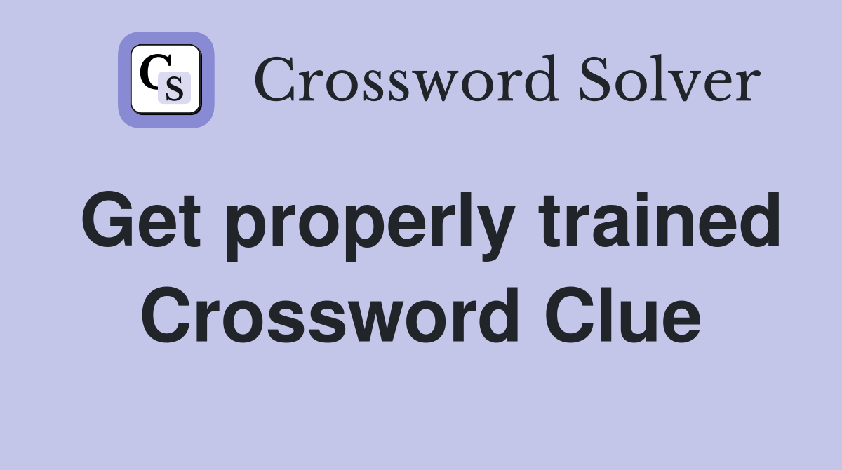 Get properly trained Crossword Clue