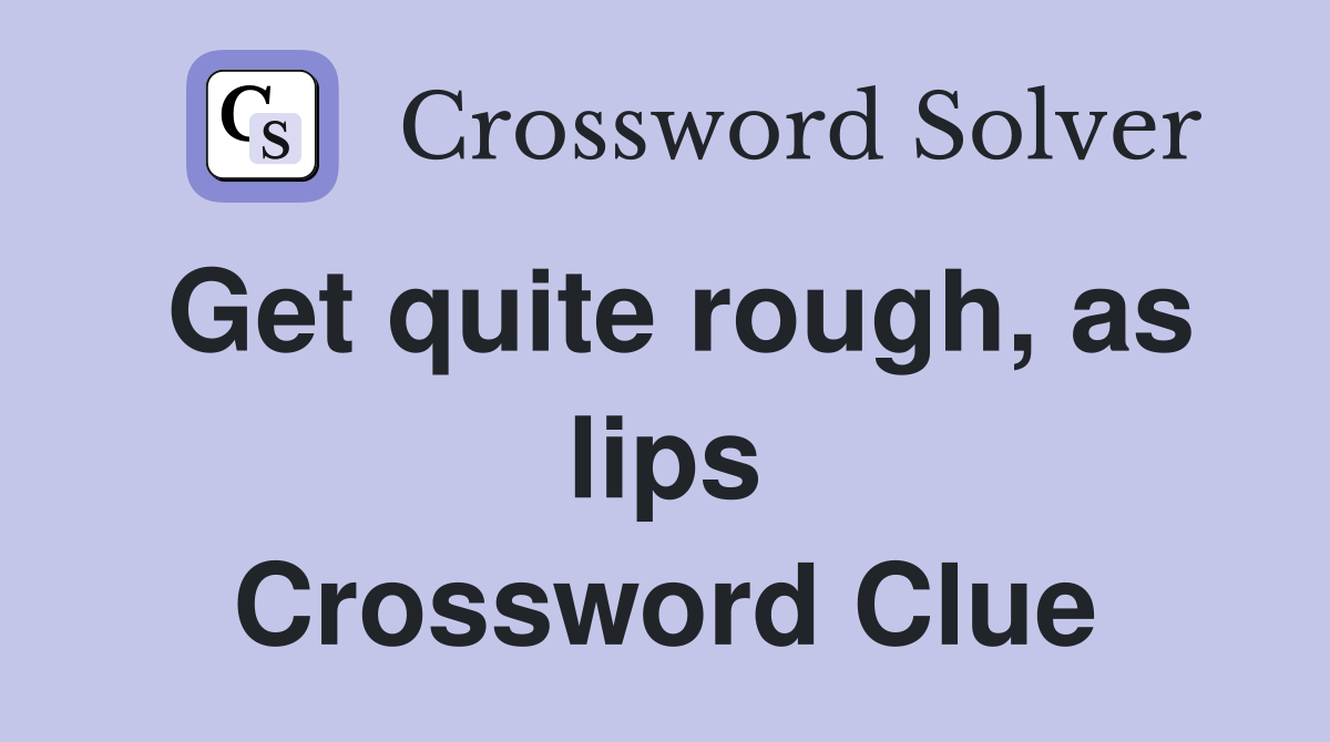 Get quite rough, as lips Crossword Clue