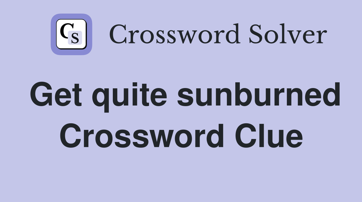 Get quite sunburned Crossword Clue