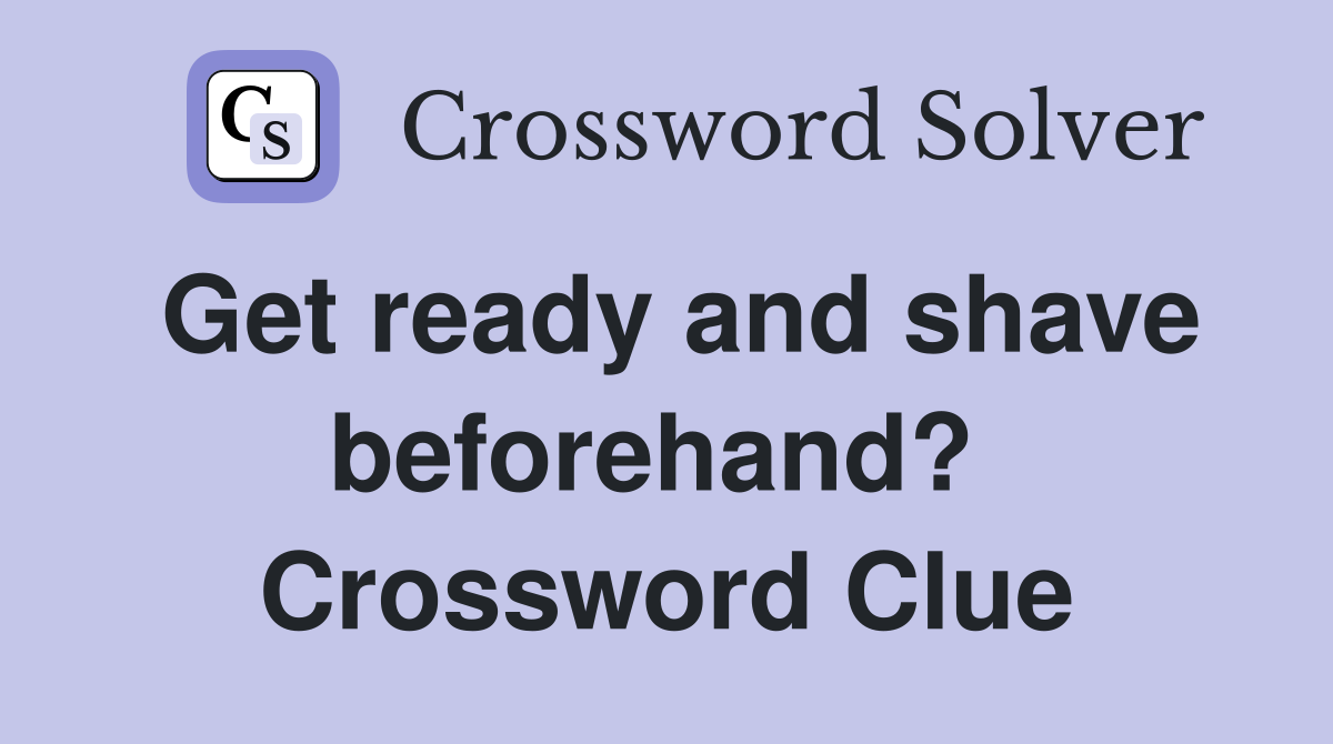 Get ready and shave beforehand?  Crossword Clue