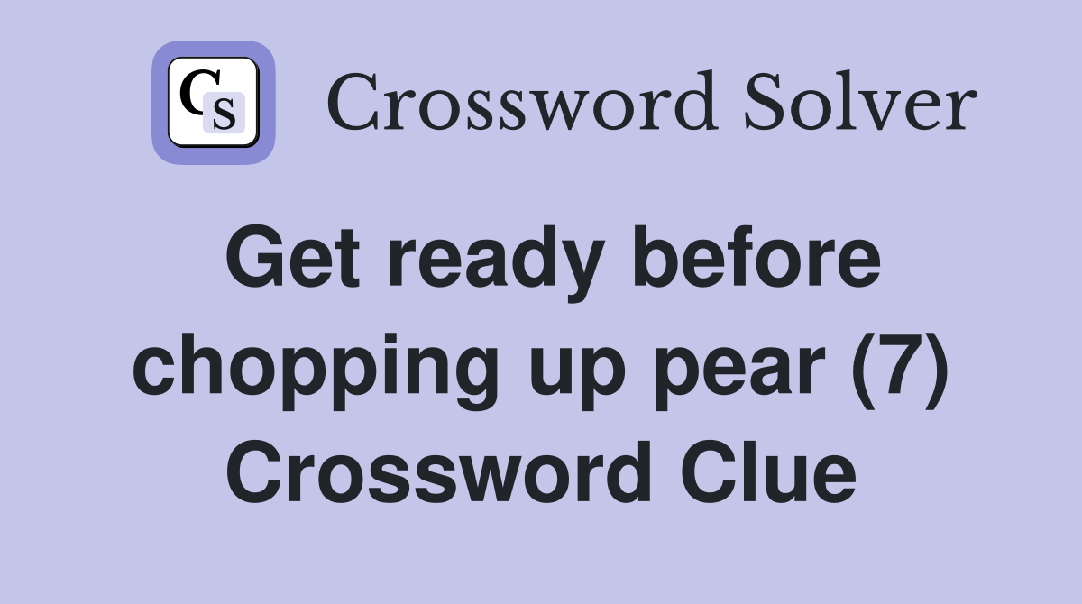 Get ready before chopping up pear (7) Crossword Clue