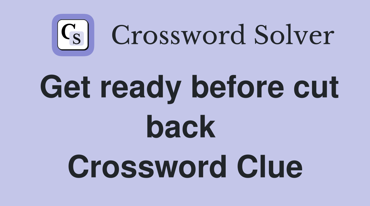 Get ready before cut back  Crossword Clue
