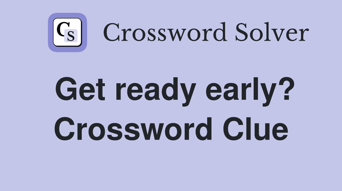 Get ready early? Crossword Clue