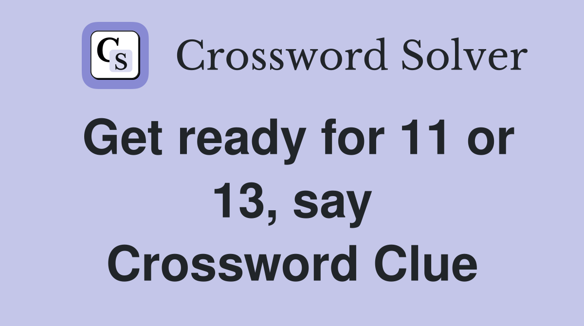 Get ready for 11 or 13, say Crossword Clue