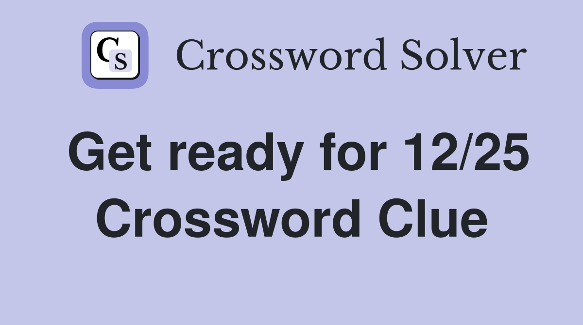 Get ready for 12/25 Crossword Clue