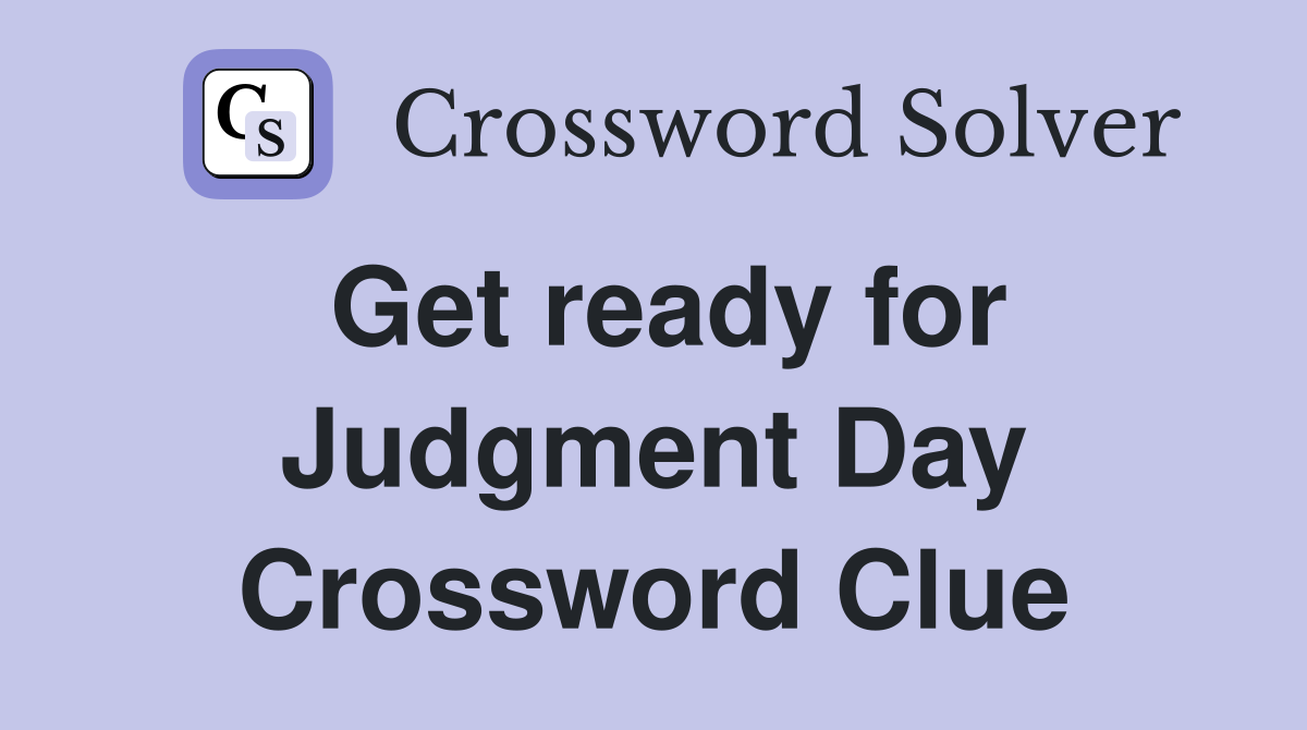 Get ready for Judgment Day Crossword Clue