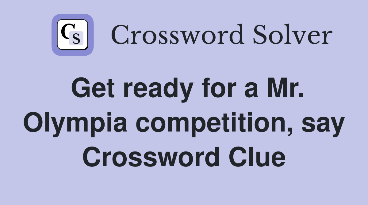 Get ready for a Mr. Olympia competition, say Crossword Clue