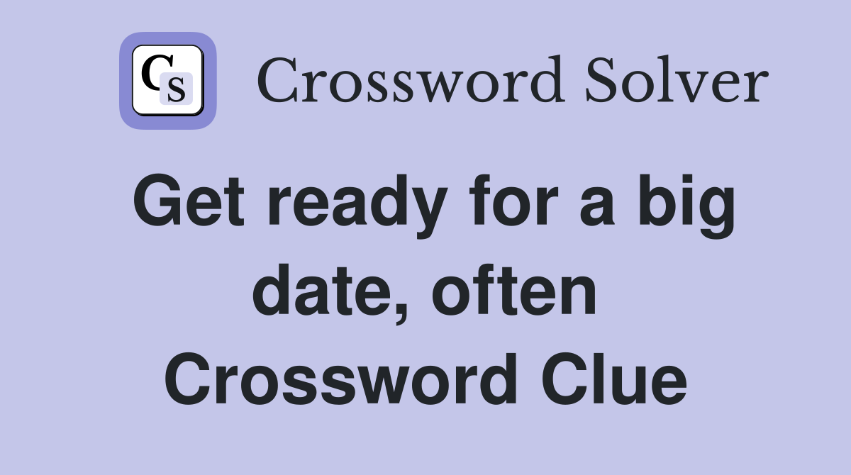 Get ready for a big date, often Crossword Clue