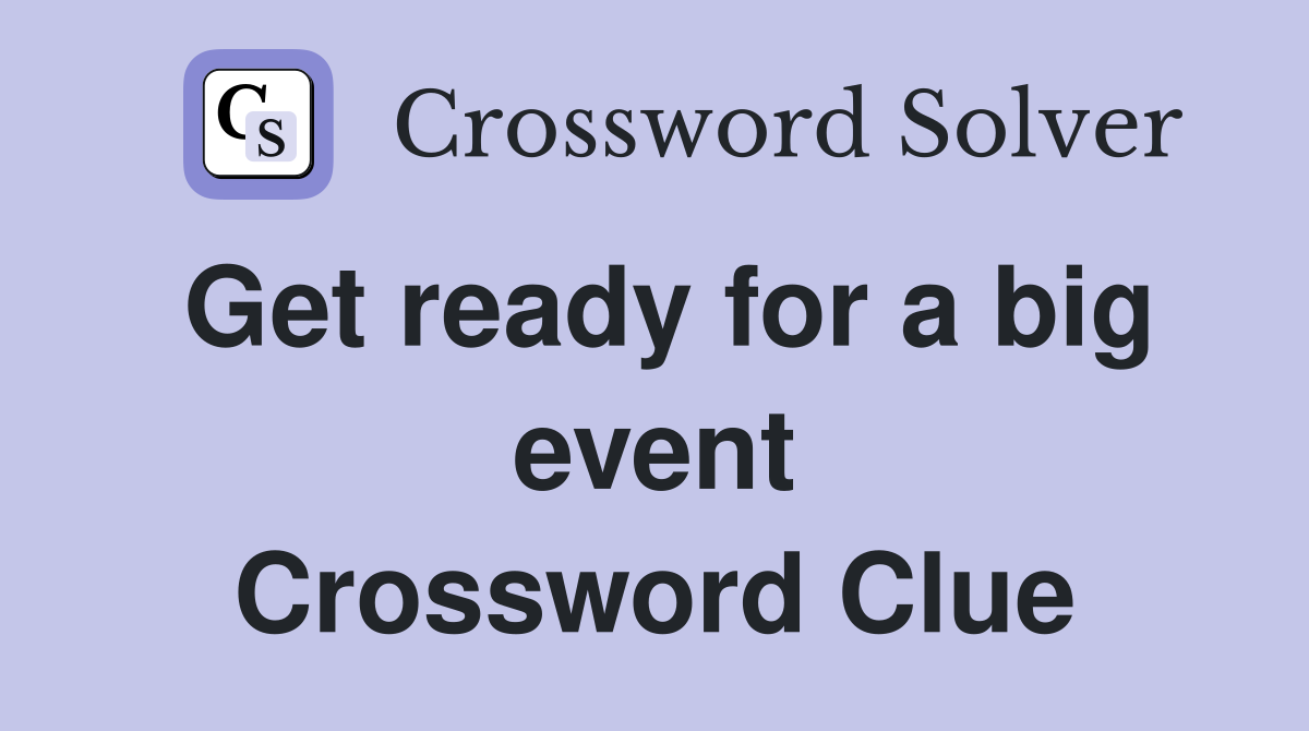 Get ready for a big event Crossword Clue