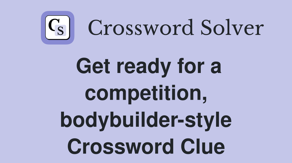 Get ready for a competition, bodybuilder-style Crossword Clue
