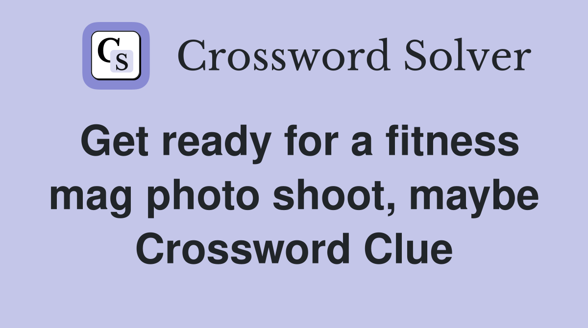 Get ready for a fitness mag photo shoot, maybe Crossword Clue
