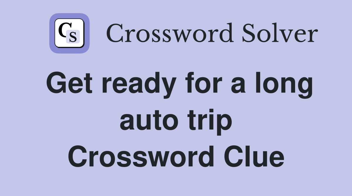 Get ready for a long auto trip Crossword Clue