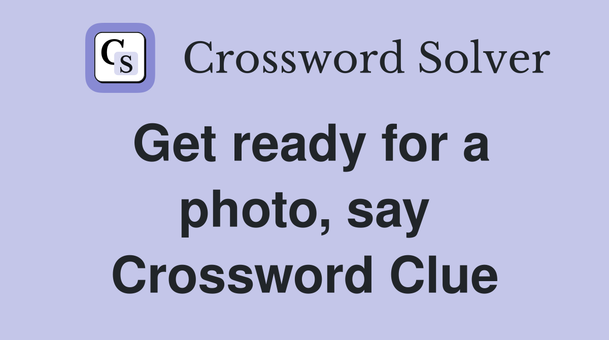 Get ready for a photo, say Crossword Clue