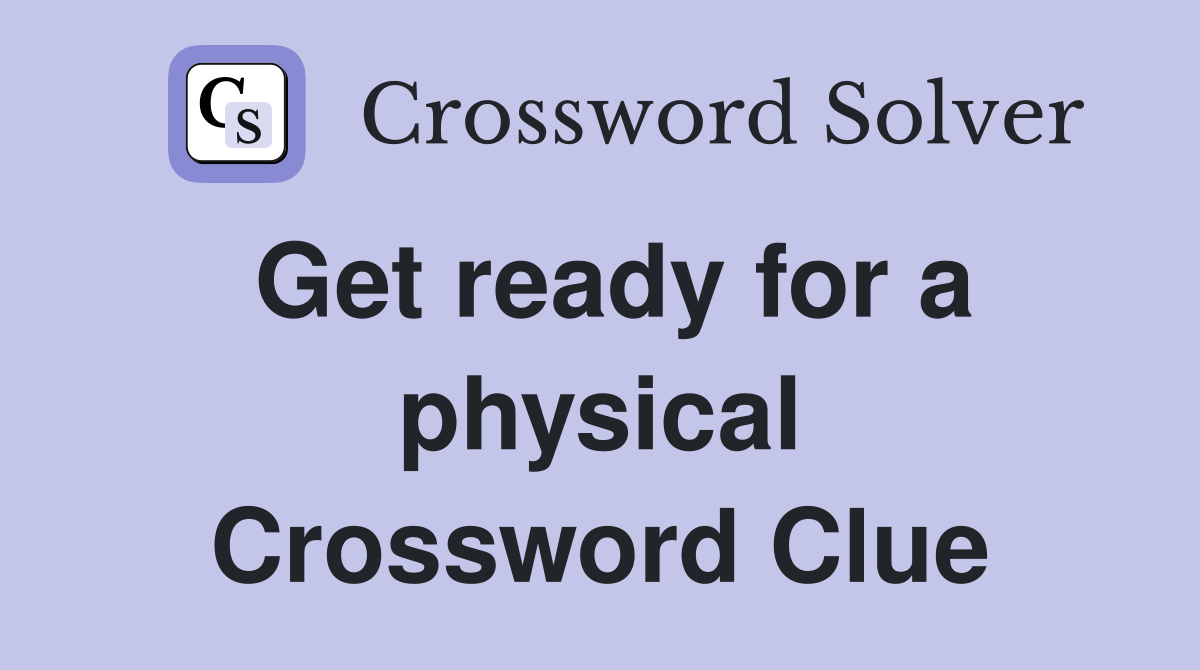 Get ready for a physical Crossword Clue