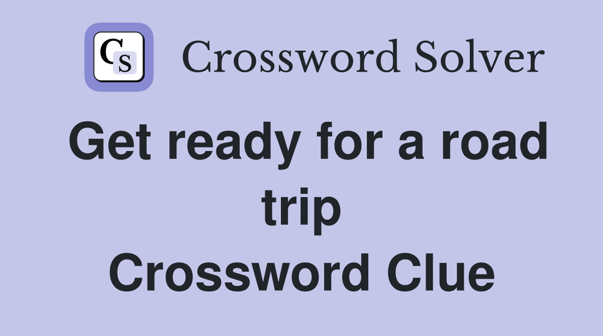 Get ready for a road trip Crossword Clue