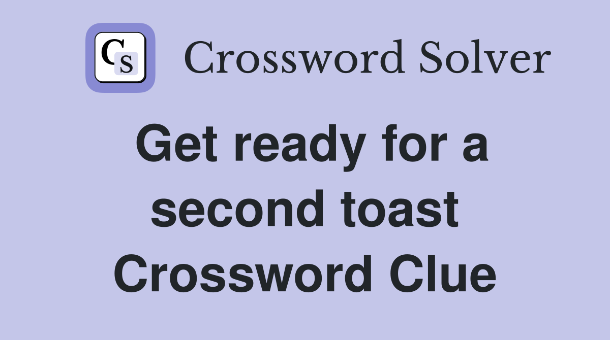 Get ready for a second toast Crossword Clue
