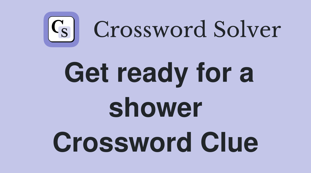 Get ready for a shower Crossword Clue