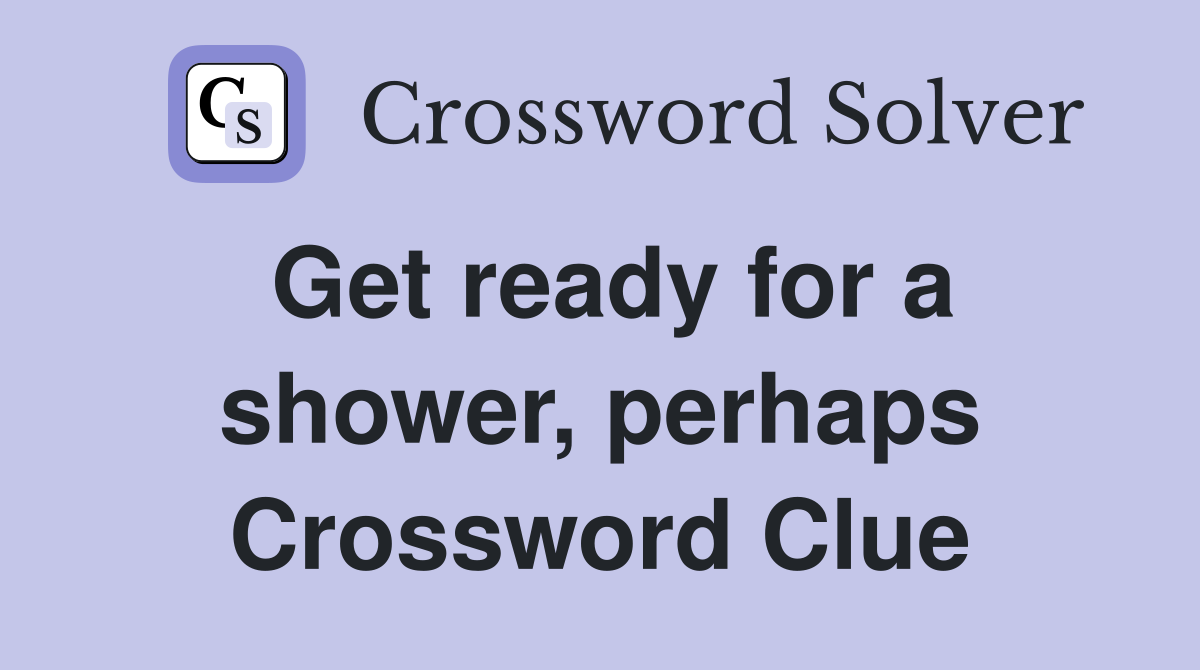 Get ready for a shower, perhaps Crossword Clue