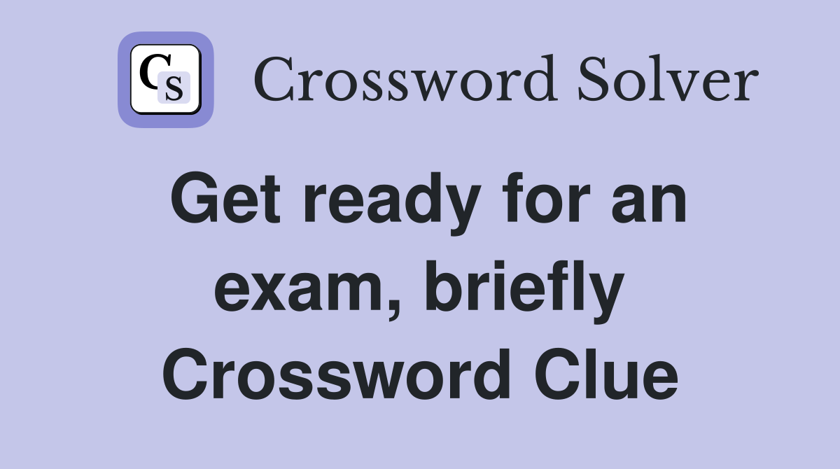 Get ready for an exam, briefly Crossword Clue