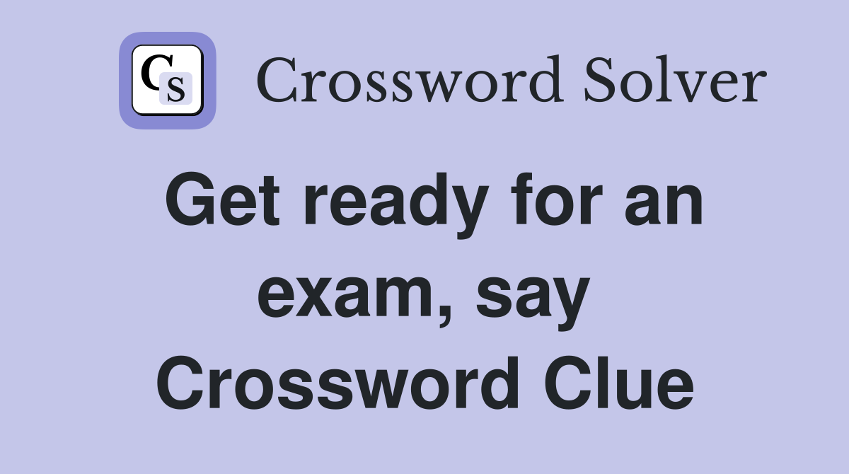 Get ready for an exam, say Crossword Clue