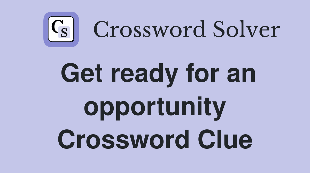 Get ready for an opportunity Crossword Clue