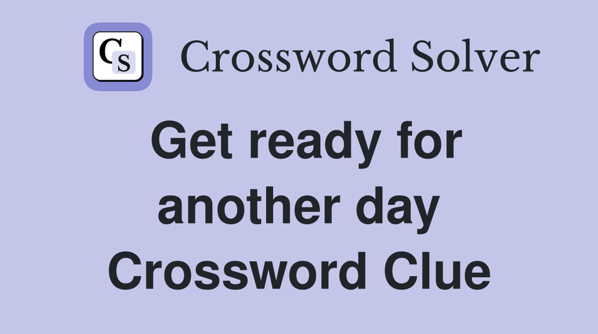 Get ready for another day Crossword Clue