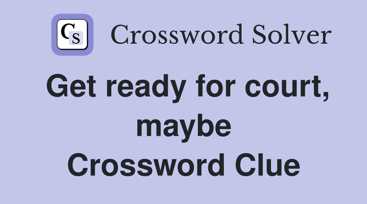 Get ready for court, maybe Crossword Clue