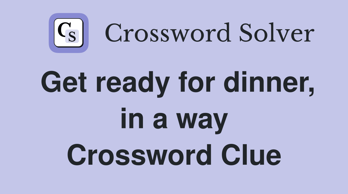 Get ready for dinner, in a way Crossword Clue