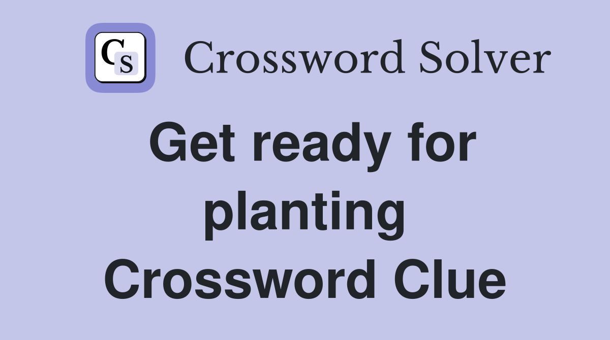Get ready for planting Crossword Clue