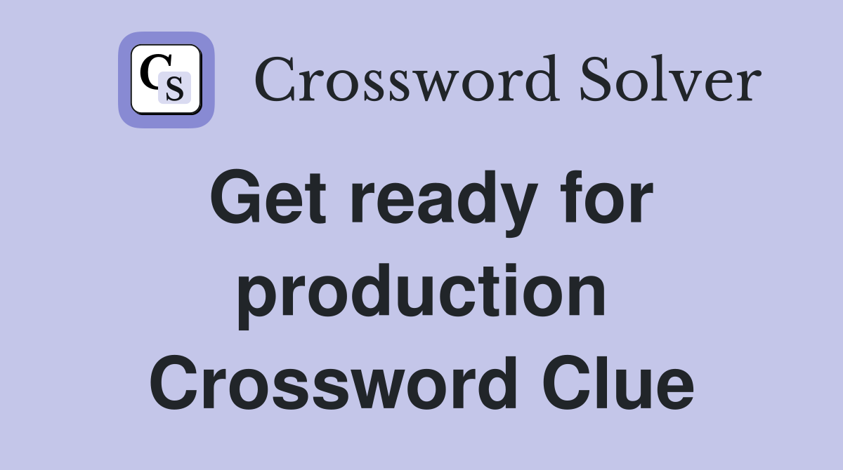 Get ready for production Crossword Clue