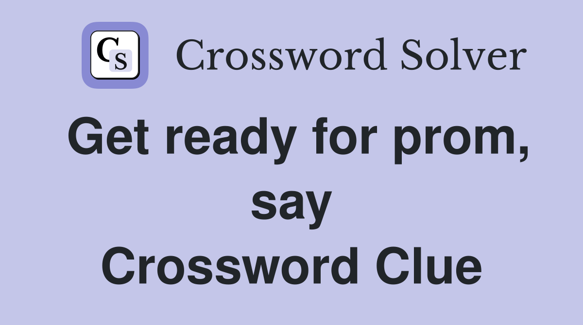 Get ready for prom, say Crossword Clue