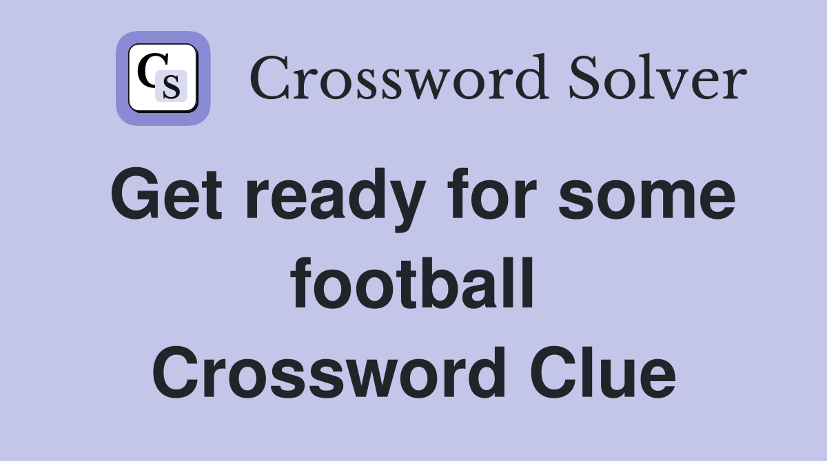 Get ready for some football Crossword Clue