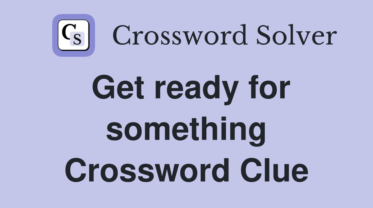 Get ready for something Crossword Clue