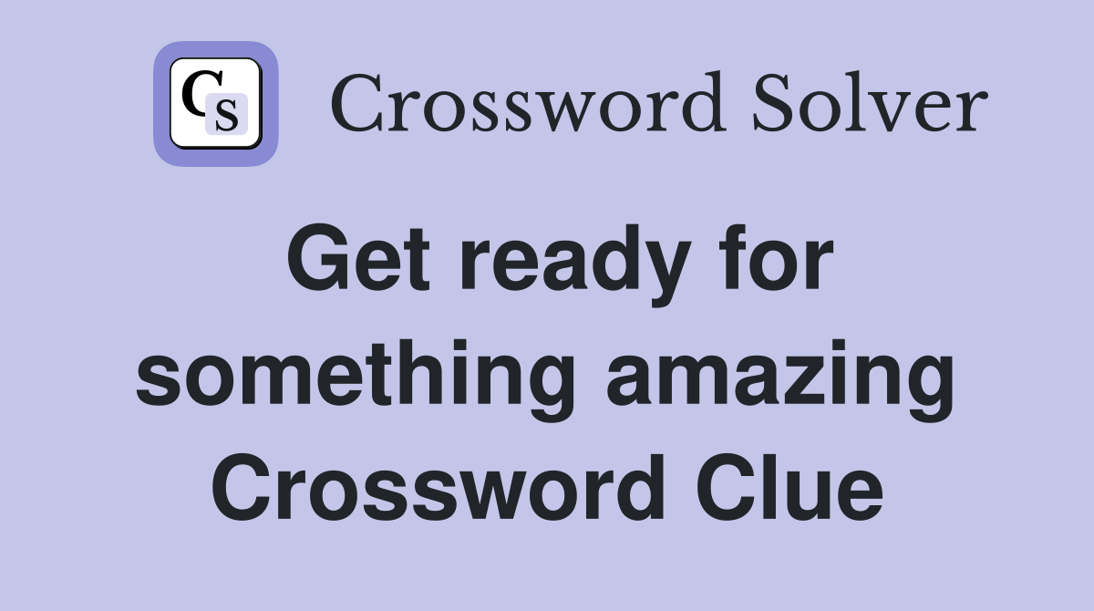 Get ready for something amazing Crossword Clue