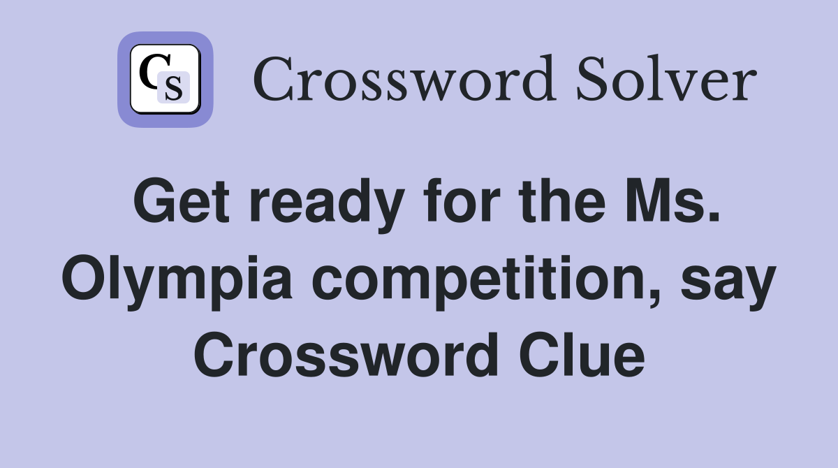 Get ready for the Ms. Olympia competition, say Crossword Clue