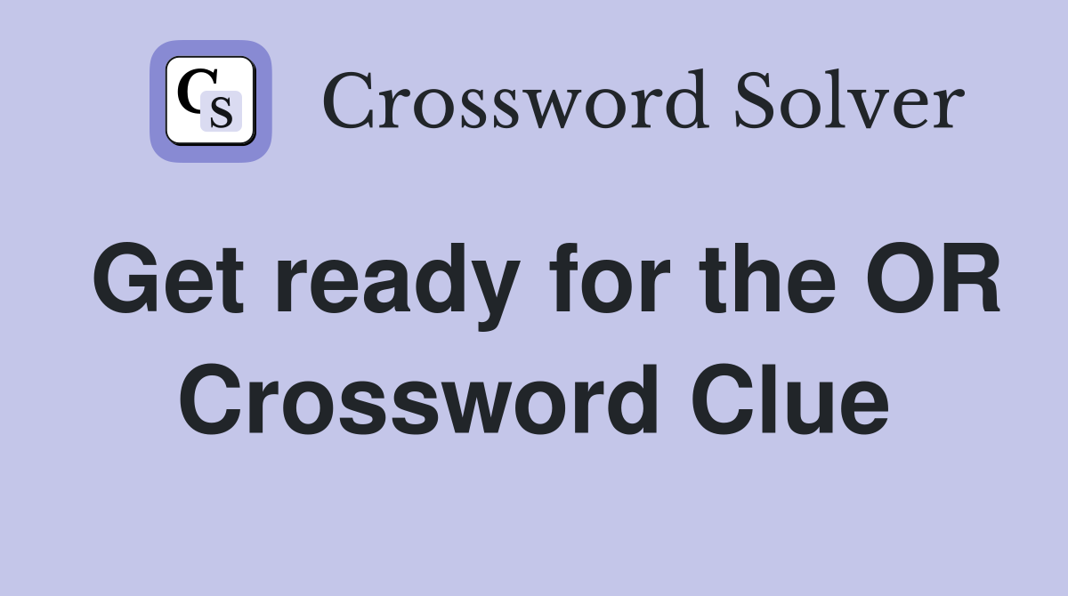 Get ready for the OR Crossword Clue