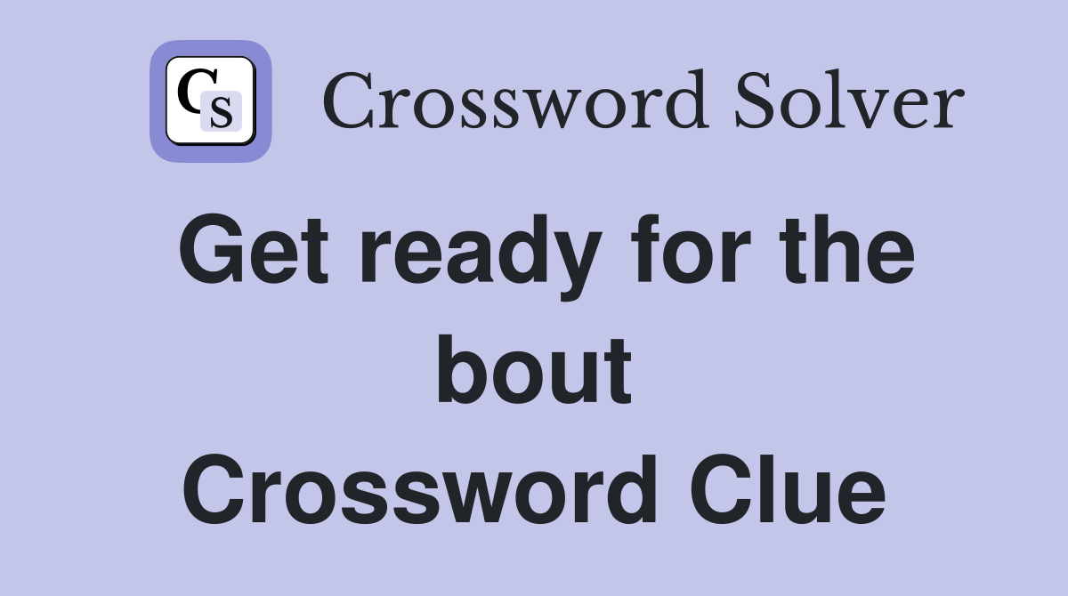 Get ready for the bout Crossword Clue