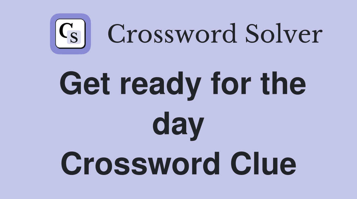 Get ready for the day Crossword Clue